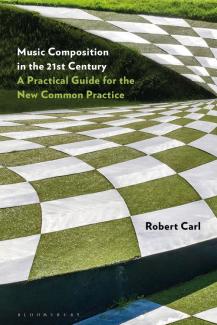 Music Composition in the 21st Century: A Practical Guide for the New Common Practice by Robert Carl