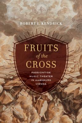 Cover for "Fruits of the Cross: Passiontide Music Theater in Habsburg Vienna"