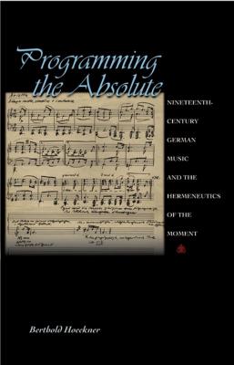 Cover art for "Programming the Absolute: Nineteenth-Century German Music and the Hermeneutics of the Moment"