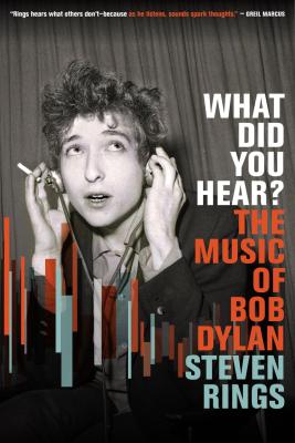 Book cover with black anad white image of Bob Dylan. White text reads "What Did You Hear?" orange text underneath reads "The Music of Bob Dylan" blue text underneath reads "Steven Rings"