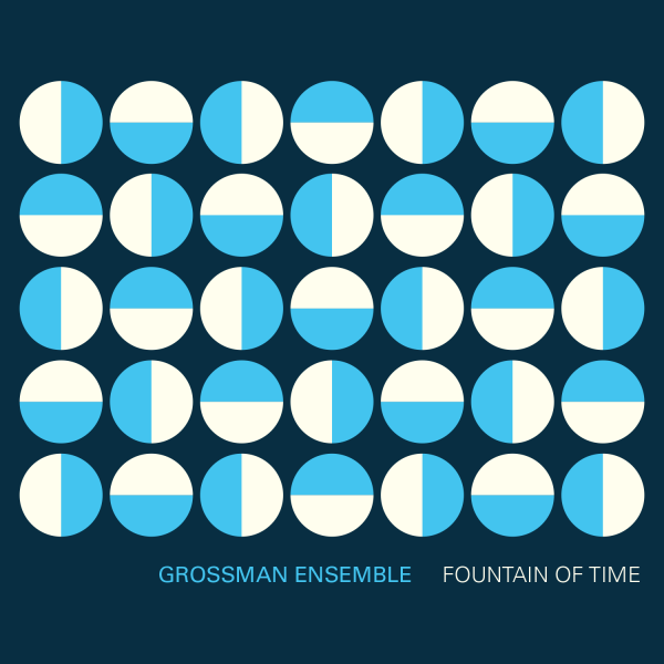 Cover art for "Fountain of Time" by the Grossman Ensemble. Features a grid of half sky blue, half cream colored circles at shifting 90 degree orientations on a dark blue background with the text "Grossman Ensemble. Fountain of Time."